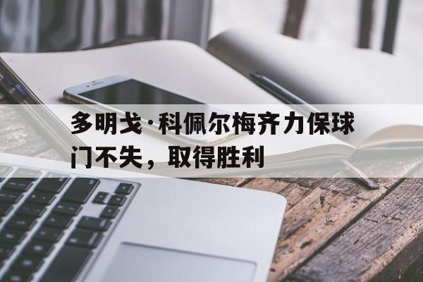 杏彩体育-多明戈·科佩尔梅齐力保球门不失，取得胜利