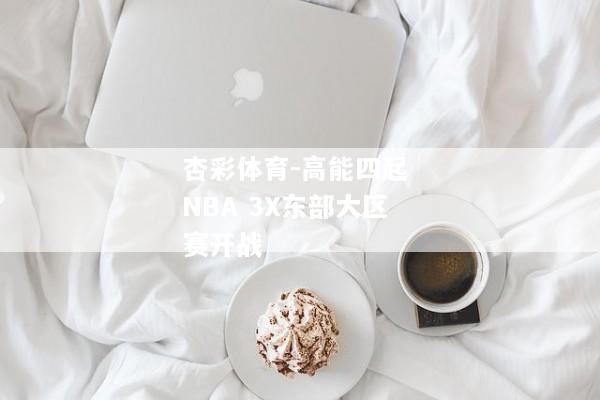 杏彩体育-高能四起 NBA 3X东部大区赛开战